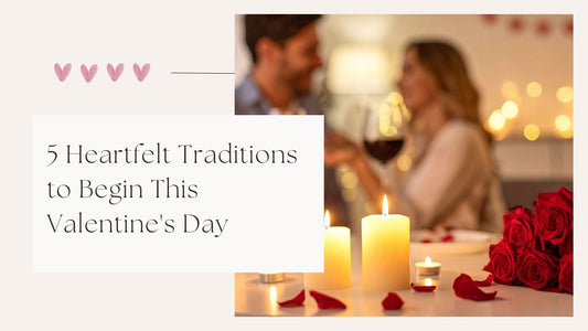 5 Heartfelt Traditions to Begin This Valentine's Day